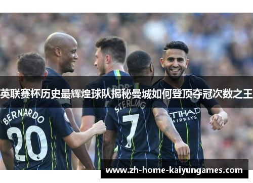 英联赛杯历史最辉煌球队揭秘曼城如何登顶夺冠次数之王