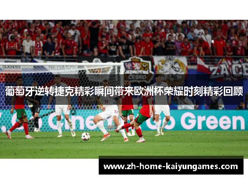 葡萄牙逆转捷克精彩瞬间带来欧洲杯荣耀时刻精彩回顾