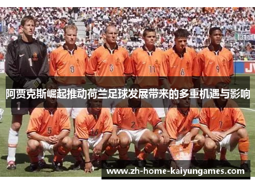 阿贾克斯崛起推动荷兰足球发展带来的多重机遇与影响