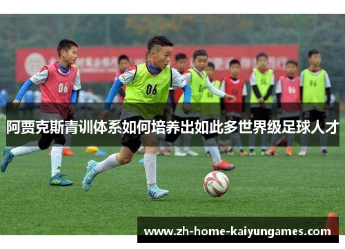 阿贾克斯青训体系如何培养出如此多世界级足球人才