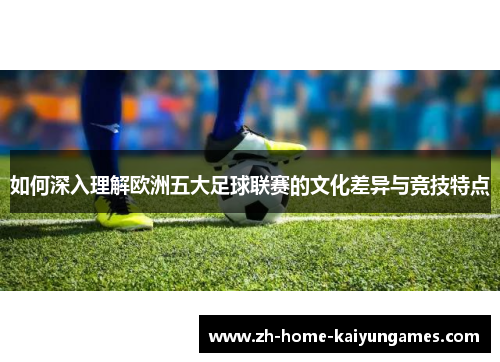 如何深入理解欧洲五大足球联赛的文化差异与竞技特点