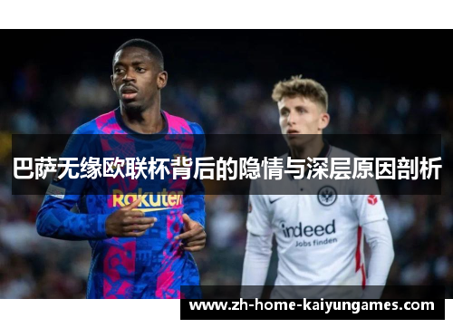 巴萨无缘欧联杯背后的隐情与深层原因剖析