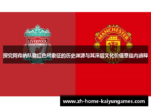 探究阿森纳队徽红色所象征的历史渊源与其深层文化价值意蕴内涵释