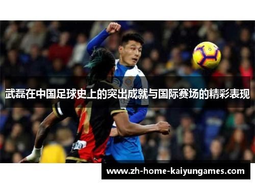 武磊在中国足球史上的突出成就与国际赛场的精彩表现 武磊在中国足球史上的突出成就与国际赛场的精彩表现