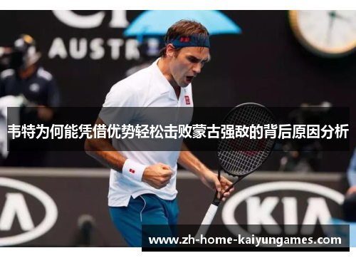 韦特为何能凭借优势轻松击败蒙古强敌的背后原因分析 韦特为何能凭借优势轻松击败蒙古强敌的背后原因分析