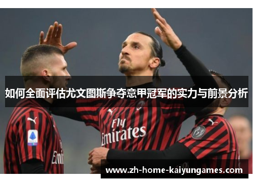 如何全面评估尤文图斯争夺意甲冠军的实力与前景分析