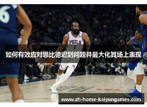 如何有效应对恩比德迟到问题并最大化其场上表现