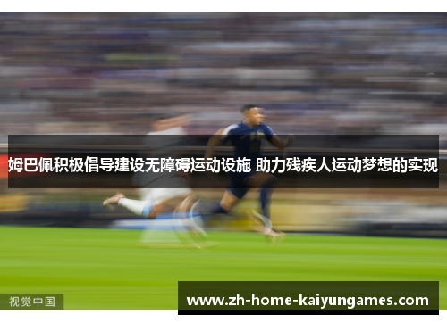 姆巴佩积极倡导建设无障碍运动设施 助力残疾人运动梦想的实现