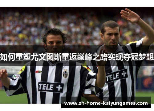 如何重塑尤文图斯重返巅峰之路实现夺冠梦想