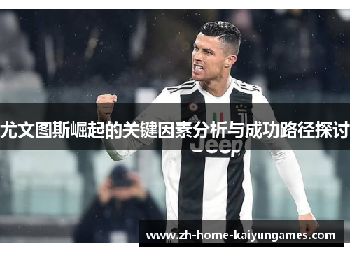 尤文图斯崛起的关键因素分析与成功路径探讨