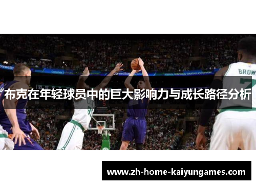 布克在年轻球员中的巨大影响力与成长路径分析