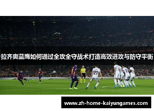 拉齐奥蓝鹰如何通过全攻全守战术打造高效进攻与防守平衡