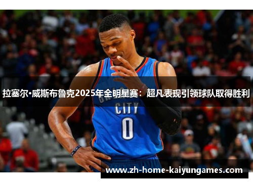 拉塞尔·威斯布鲁克2025年全明星赛：超凡表现引领球队取得胜利
