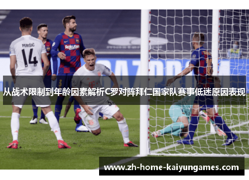 从战术限制到年龄因素解析C罗对阵拜仁国家队赛事低迷原因表现