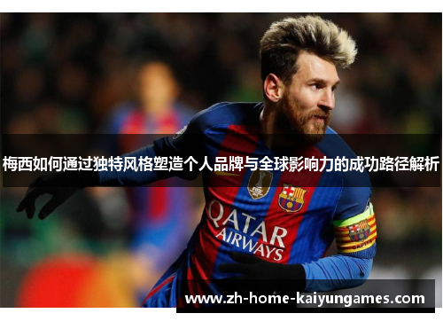 梅西如何通过独特风格塑造个人品牌与全球影响力的成功路径解析