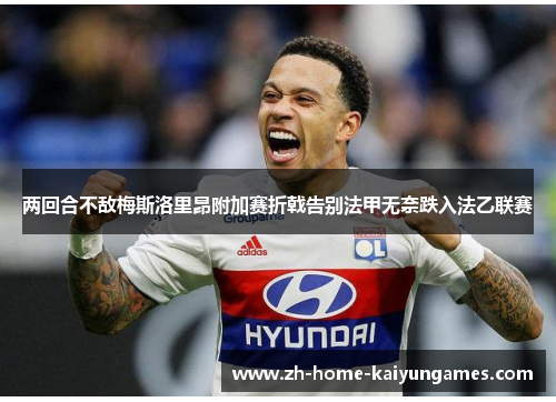 两回合不敌梅斯洛里昂附加赛折戟告别法甲无奈跌入法乙联赛