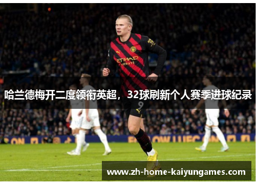 哈兰德梅开二度领衔英超，32球刷新个人赛季进球纪录