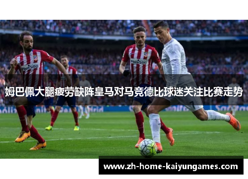 姆巴佩大腿疲劳缺阵皇马对马竞德比球迷关注比赛走势 姆巴佩大腿疲劳缺阵皇马对马竞德比球迷关注比赛走势