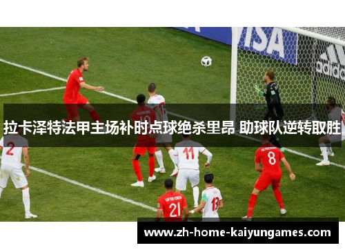 拉卡泽特法甲主场补时点球绝杀里昂 助球队逆转取胜