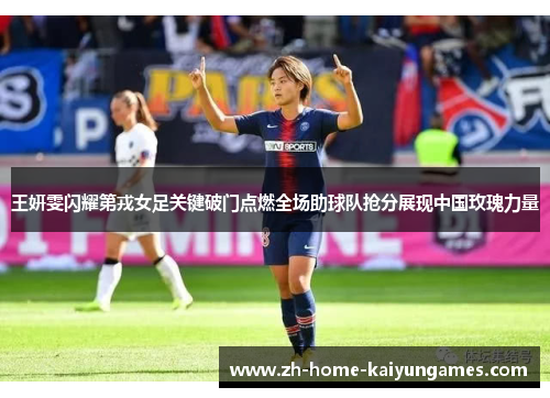 王妍雯闪耀第戎女足关键破门点燃全场助球队抢分展现中国玫瑰力量 王妍雯闪耀第戎女足关键破门点燃全场助球队抢分展现中国玫瑰力量