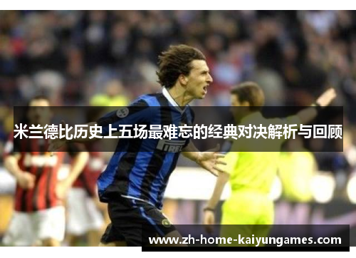米兰德比历史上五场最难忘的经典对决解析与回顾 米兰德比历史上五场最难忘的经典对决解析与回顾