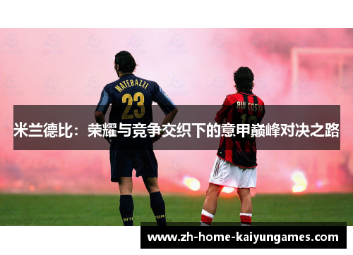 米兰德比:荣耀与竞争交织下的意甲巅峰对决之路 米兰德比:荣耀与竞争交织下的意甲巅峰对决之路