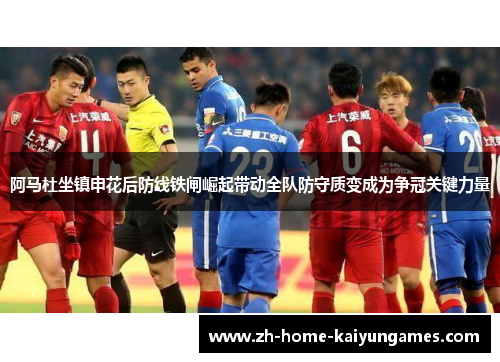 阿马杜坐镇申花后防线铁闸崛起带动全队防守质变成为争冠关键力量