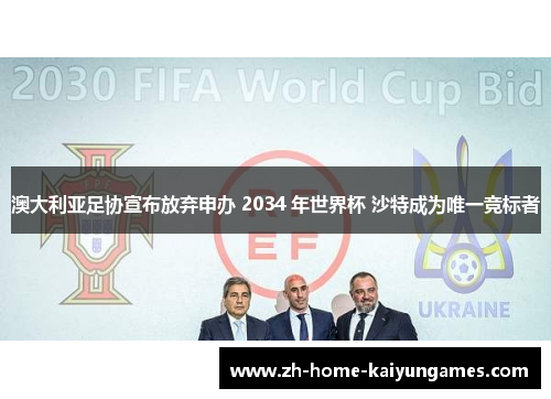 澳大利亚足协宣布放弃申办 2034 年世界杯 沙特成为唯一竞标者