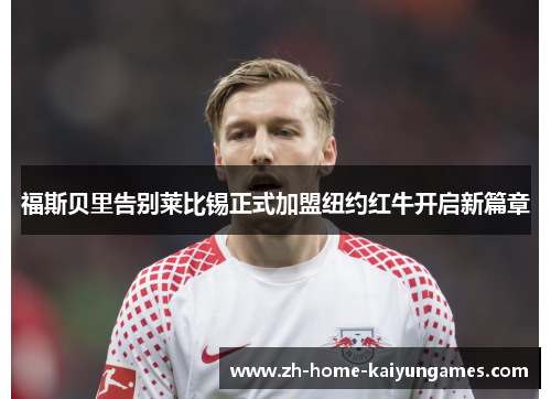 福斯贝里告别莱比锡正式加盟纽约红牛开启新篇章